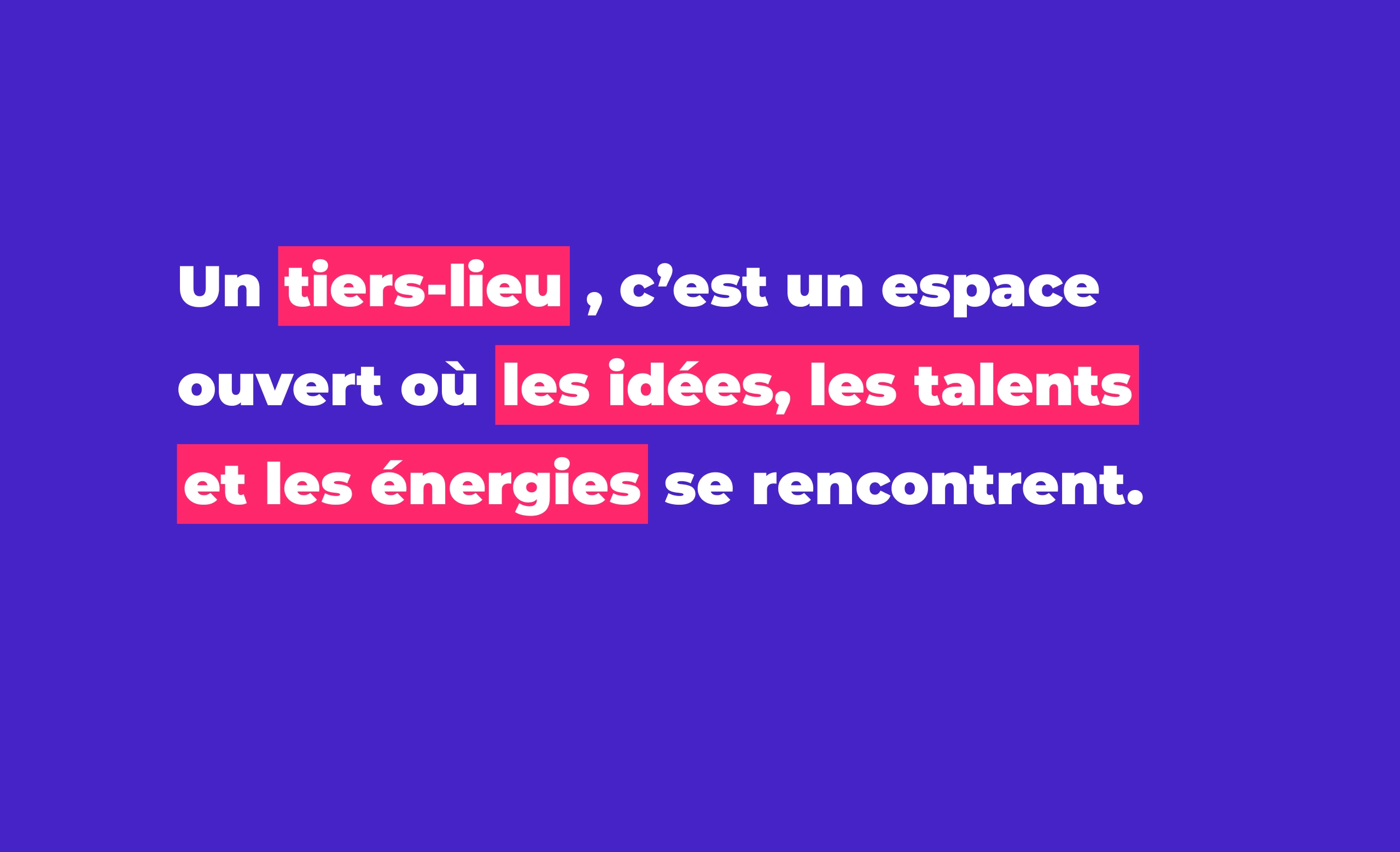Aplat violet avec un texte dessus : Un tiers-lieu, c’est un espace ouvert où les idées, les talents et les énergies se rencontrent